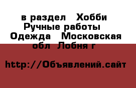  в раздел : Хобби. Ручные работы » Одежда . Московская обл.,Лобня г.